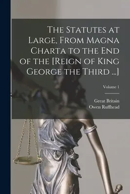 The Statutes at Large, From Magna Charta to the End of the [Reign of George King of the Third ...]; Volume 1 - The Statutes at Large, From Magna Charta to the End of the [Reign of King George the Third ...]; Volume 1