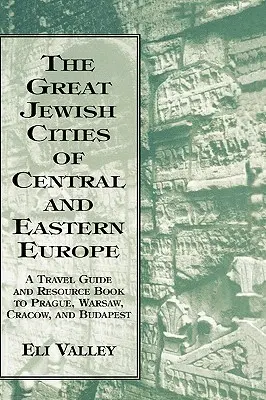 Közép- és Kelet-Európa nagy zsidó városai: Útikalauz és forrásgyűjtemény Prágába, Varsóba, Krakkóba és Budapestre - Great Jewish Cities of Central and Eastern Europe: A Travel Guide & Resource Book to Prague, Warsaw, Crakow & Budapest