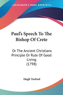 Pál beszéde a krétai püspökhöz: Vagy az ősi keresztények elve vagy a jó élet szabálya (1798) - Paul's Speech To The Bishop Of Crete: Or The Ancient Christians Principle Or Rule Of Good Living (1798)