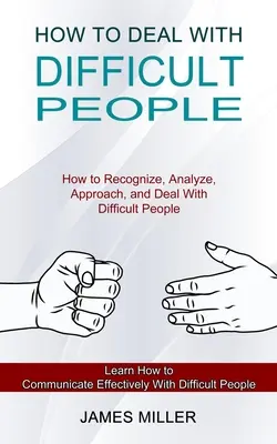 Hogyan kezeljük a nehéz embereket: Hogyan ismerjük fel, elemezzük, közelítsük meg és kezeljük a nehéz embereket (Learn How to Communicate Effectively With Diff - How to Deal With Difficult People: How to Recognize, Analyze, Approach, and Deal With Difficult People (Learn How to Communicate Effectively With Diff