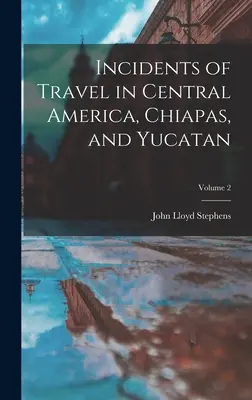 Utazási események Közép-Amerikában, Chiapasban és Yucatánban; 2. kötet - Incidents of Travel in Central America, Chiapas, and Yucatan; Volume 2