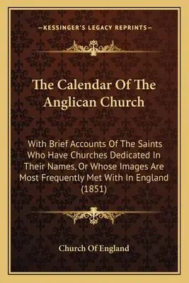 Az anglikán egyház naptára: Rövid beszámolóval azokról a szentekről, akiknek templomot szenteltek a nevükre, vagy akiknek a képei a leggyakrabban szerepelnek. - The Calendar Of The Anglican Church: With Brief Accounts Of The Saints Who Have Churches Dedicated In Their Names, Or Whose Images Are Most Frequently