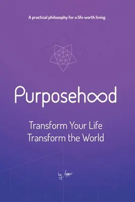 Céltudatosság: Transform Your Life, Transform the World - Purposehood: Transform Your Life, Transform the World