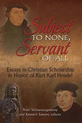 Senkinek sem alárendeltje, mindenkinek szolgája: Esszék a keresztény tudományosságról Kurt Karl Hendel tiszteletére - Subject to None, Servant of All: Essays in Christian Scholarship in Honor of Kurt Karl Hendel