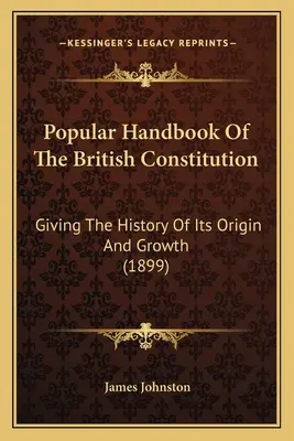 A brit alkotmány népszerű kézikönyve: Giving The History Of Its Origin And Growth (1899) - Popular Handbook Of The British Constitution: Giving The History Of Its Origin And Growth (1899)