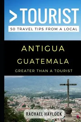 Nagyobb, mint egy turista - Antigua Guatemala: 50 utazási tipp egy helyitől - Greater Than a Tourist - Antigua Guatemala: 50 Travel Tips from a Local
