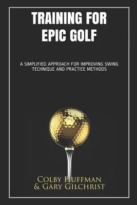 Edzés az epikus golfhoz: Egyszerűsített megközelítés a lendítési technika és a gyakorlási módszerek javításához - Training for Epic Golf: A Simplified Approach for Improving Swing Technique and Practice Methods