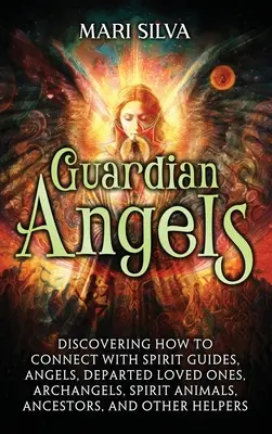 Őrangyalok: Fedezd fel, hogyan lépj kapcsolatba a szellemi vezetőkkel, angyalokkal, elhunyt szeretteiddel, arkangyalokkal, szellemállatokkal, ősökkel, és - Guardian Angels: Discovering How to Connect with Spirit Guides, Angels, Departed Loved Ones, Archangels, Spirit Animals, Ancestors, and