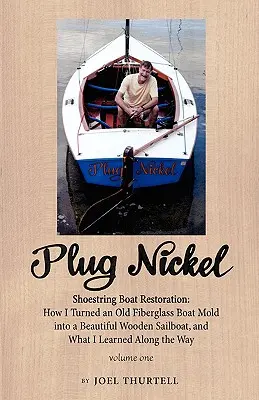 Plug Nickel Shoestring Boat Restoration; Hogyan alakítottam át egy régi üvegszálas hajóformát egy gyönyörű fából készült vitorlássá, és mit tanultam az út során - Plug Nickel Shoestring Boat Restoration; How I Turned an Old Fiberglass Boat Mold Into a Beautiful Wooden Sailboat, and What I Learned Along the Way