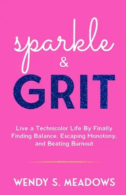 sparkle & GRIT: Élj egy technicolor életet azáltal, hogy végre megtalálod az egyensúlyt, megszabadulsz a monotonitástól és legyőzöd a kiégést. - sparkle & GRIT: Live a Technicolor Life By Finally Finding Balance, Escaping Monotony, and Beating Burnout