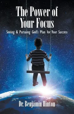 A fókuszod ereje: Isten tervének meglátása és követése a sikered érdekében - The Power of Your Focus: Seeing and Pursuing God's Plan for Your Success