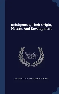 Az engedékenységek, eredetük, természetük és fejlődésük - Indulgences, Their Origin, Nature, And Development