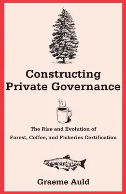 A privát kormányzás megkonstruálása: Az erdő-, kávé- és halászati tanúsítás felemelkedése és fejlődése - Constructing Private Governance: The Rise and Evolution of Forest, Coffee, and Fisheries Certification