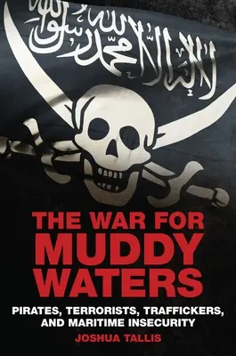 Háború a sáros vizekért: Kalózok, terroristák, emberkereskedők és a tengeri biztonság hiánya - War For Muddy Waters: Pirates, Terrorists, Traffickers, and Maritime Insecurity