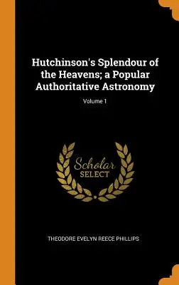 Hutchinson's Splendour of the Heavens; a Popular Authoritative Astronomy; 1. kötet - Hutchinson's Splendour of the Heavens; a Popular Authoritative Astronomy; Volume 1