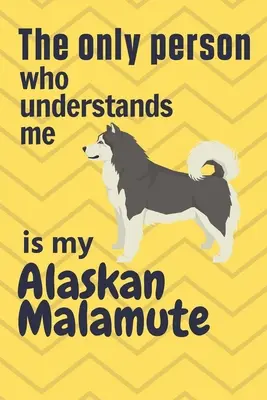 Az egyetlen ember, aki megért engem, az az alaszkai malamutom: Alaszkai malamut kutya rajongóknak - The only person who understands me is my Alaskan Malamute: For Alaskan Malamute Dog Fans