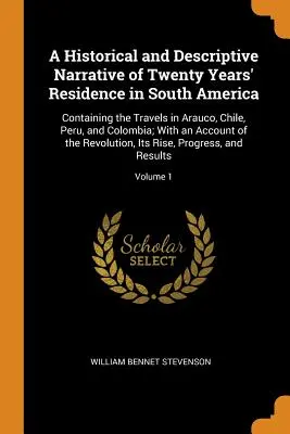 A Historical and Descriptive Narrative of Twenty Years' Residence in South America: Tartalmazza az Arauco, Chile, Peru és Kolumbia területén tett utazásokat; a következőkkel együtt - A Historical and Descriptive Narrative of Twenty Years' Residence in South America: Containing the Travels in Arauco, Chile, Peru, and Colombia; With