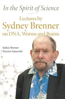 A tudomány szellemében: Sydney Brenner előadásai a DNS-ről, a férgekről és az agyról - In the Spirit of Science: Lectures by Sydney Brenner on Dna, Worms and Brains