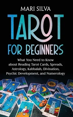 Tarot kezdőknek: Amit a tarotkártyák olvasásáról, a szórásról, az asztrológiáról, a kabbaláról, a jóslásról, a pszichés fejlődésről és a Nu - Tarot for Beginners: What You Need to Know about Reading Tarot Cards, Spreads, Astrology, Kabbalah, Divination, Psychic Development, and Nu