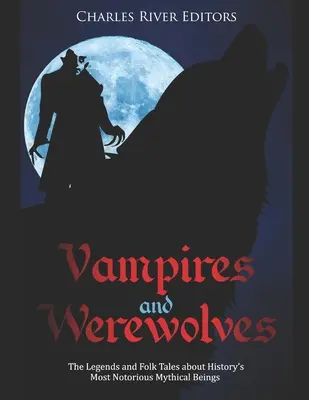 Vámpírok és vérfarkasok: A történelem leghírhedtebb mitikus lényeiről szóló legendák és népmesék - Vampires and Werewolves: The Legends and Folk Tales about History's Most Notorious Mythical Beings