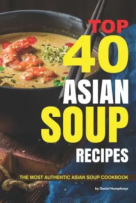 Top 40 ázsiai levesrecept: A legautentikusabb ázsiai levesek szakácskönyve - Top 40 Asian Soup Recipes: The Most Authentic Asian Soup Cookbook