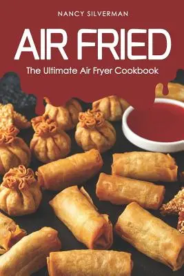 Air Fried: A végső légsütő szakácskönyv - Air Fried: The Ultimate Air Fryer Cookbook