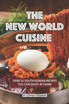 Az új világ konyhája: Több mint 25 dél-koreai recept, amit otthon is élvezhetsz - The New World Cuisine: Over 25 South Korean Recipes You Can Enjoy at Home