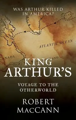 Artúr király utazása a túlvilágra: Megölték-e Arthurt Amerikában? - King Arthur's Voyage to the Otherworld: Was Arthur killed in America?