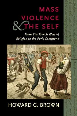 Tömeges erőszak és az én: a francia vallásháborúktól a párizsi kommünig - Mass Violence and the Self: From the French Wars of Religion to the Paris Commune