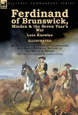 Braunschweigi Ferdinánd, Minden és a hétéves háború by Lees Knowles, An Account of the Battle of Vellinghausen & A Short Historical Account of - Ferdinand of Brunswick, Minden & the Seven Year's War by Lees Knowles, with An Account of the Battle of Vellinghausen & A Short Historical Account of