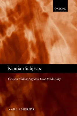 Kantian Subjects: A kritikai filozófia és a késő modernitás - Kantian Subjects: Critical Philosophy and Late Modernity