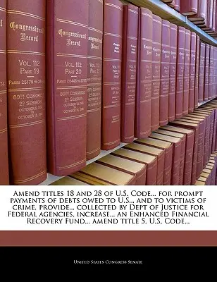 A U.S. Code... 18. és 28. címének módosítása... az Egyesült Államoknak és a bűncselekmények áldozatainak járó tartozások haladéktalan kifizetése érdekében, a... Az igazságügyi minisztérium által beszedett - Amend Titles 18 and 28 of U.S. Code... for Prompt Payments of Debts Owed to U.S... and to Victims of Crime, Provide... Collected by Dept of Justice fo