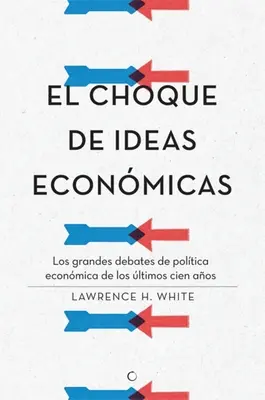 El Choque de Ideas Econmicas: Los Grandes Debates de Poltica Econmica de Los ltimos Cien Aos