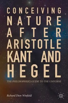 A természet felfogása Arisztotelész, Kant és Hegel után: A filozófus kalauza az univerzumhoz - Conceiving Nature After Aristotle, Kant, and Hegel: The Philosopher's Guide to the Universe