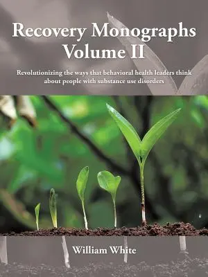 Recovery Monographs II. kötet: Forradalmasítja a viselkedési egészségügyi vezetők gondolkodásmódját a szerhasználati zavarokkal küzdő emberekről - Recovery Monographs Volume II: Revolutionizing the ways that behavioral health leaders think about people with substance use disorders