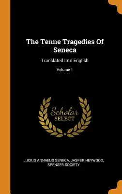 Seneca tíz tragédiája: Angolra fordítva; 1. kötet - The Tenne Tragedies Of Seneca: Translated Into English; Volume 1