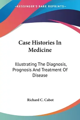 Esettörténetek az orvostudományban: A betegség diagnózisának, prognózisának és kezelésének illusztrálása - Case Histories In Medicine: Illustrating The Diagnosis, Prognosis And Treatment Of Disease