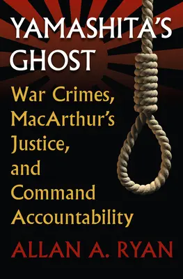 Yamashita szelleme: Háborús bűnök, Macarthur igazságszolgáltatása és a parancsnoki elszámoltathatóság - Yamashita's Ghost: War Crimes, Macarthur's Justice, and Command Accountability