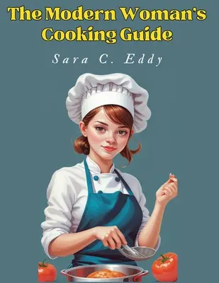 A modern nő főzési útmutatója: 400+ felejthetetlen recept - The Modern Woman's Cooking Guide: 400+ Unforgettable Recipes