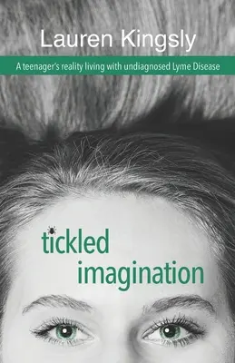 Csiklandozó képzelet: Egy tinédzser valósága a nem diagnosztizált Lyme-kórral élve - Tickled Imagination: A teenager's reality living with undiagnosed Lyme Disease