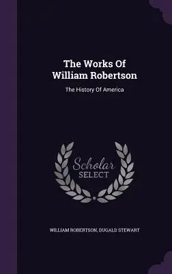 William Robertson művei: The History Of America - The Works Of William Robertson: The History Of America