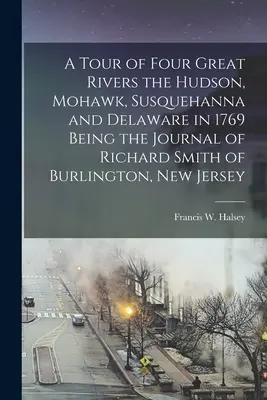Négy nagy folyó, a Hudson, a Mohawk, a Susquehanna és a Delaware bejárása 1769-ben, a New Jersey-i Burlingtonban élő Richard Smith naplója. - A Tour of Four Great Rivers the Hudson, Mohawk, Susquehanna and Delaware in 1769 Being the Journal of Richard Smith of Burlington, New Jersey