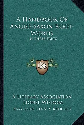 A Handbook Of Anglo-Saxon Root-Words: Három részben - A Handbook Of Anglo-Saxon Root-Words: In Three Parts