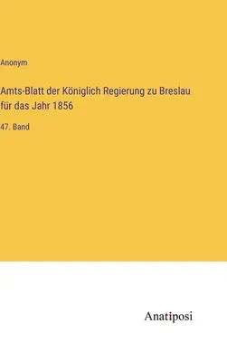 A breslaui királyi kormány hivatalos közlönye az 1856. évre: 47. kötet - Amts-Blatt der Kniglich Regierung zu Breslau fr das Jahr 1856: 47. Band