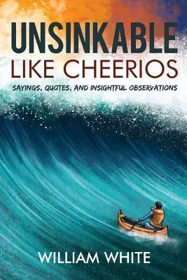 Elsüllyeszthetetlen, mint a Cheerios: Mondások, idézetek és éleslátó megfigyelések - Unsinkable Like Cheerios: Sayings, Quotes, and Insightful Observations