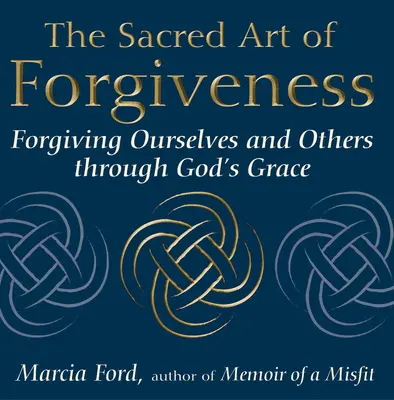 A megbocsátás szent művészete: Megbocsátás önmagunknak és másoknak Isten kegyelme által - The Sacred Art of Forgiveness: Forgiving Ourselves and Others Through God's Grace