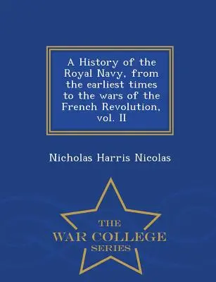 A Royal Navy története a legkorábbi időktől a francia forradalom háborúiig, II. kötet - War College Series - A History of the Royal Navy, from the earliest times to the wars of the French Revolution, vol. II - War College Series