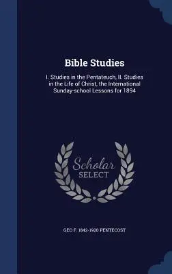 Bibliai tanulmányok: Tanulmányok a Pentateuchusról, II. Tanulmányok Krisztus életéről, az 1894. évi nemzetközi vasárnapi iskolai leckék. - Bible Studies: I. Studies in the Pentateuch, II. Studies in the Life of Christ, the International Sunday-school Lessons for 1894