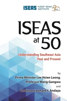 Iseas at 50: Délkelet-Ázsia múltjának és jelenének megértése - Iseas at 50: Understanding Southeast Asia Past and Present