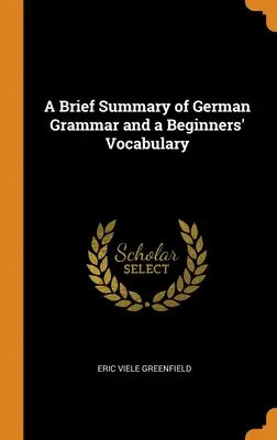 A német nyelvtan rövid összefoglalása és egy kezdő szókincs - A Brief Summary of German Grammar and a Beginners' Vocabulary